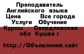  Преподаватель  Английского  языка  › Цена ­ 500 - Все города Услуги » Обучение. Курсы   . Свердловская обл.,Кушва г.